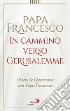 In cammino verso Gerusalemme. Vivere la Quaresima con papa Francesco libro