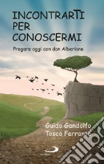 Incontrarti per conoscermi. Pregare oggi con don Alberione libro