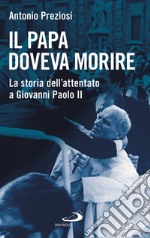 Il Papa doveva morire. La storia dell'attentato a Giovanni Paolo II libro