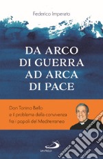 Da arco di guerra ad arca di pace. Don Tonino Bello e il problema della convivenza fra i popoli del Mediterraneo libro