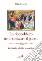 Lo riconobbero nello spezzare il pane... Lectio divina sul mistero eucaristico libro