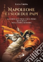 Napoleone e i suoi due papi. La Chiesa alle prese con il primo «Anticristo» della storia moderna libro