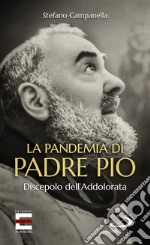 La pandemia di Padre Pio. Discepolo dell'Addolorata libro