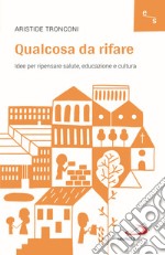 Qualcosa da rifare. Idee per ripensare salute, educazione e cultura