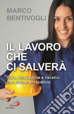 Il lavoro che ci salverà. Cura, innovazione e riscatto: una visione prospettica libro