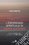 L'esperienza spirituale di Dante Alighieri. Per una rivisitazione della Divina Commedia condotta sul motivo della corporeità e dell'incarnazione libro di Pretto Luigi