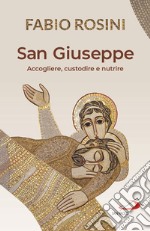 San Giuseppe. Accogliere, custodire e nutrire libro