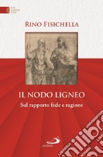 Il nodo ligneo. Sul rapporto fede e ragione libro