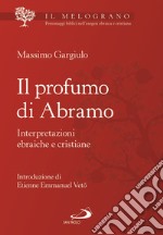 Il profumo di Abramo. Interpretazioni ebraiche e cristiane libro