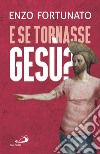 E se tornasse Gesù? La domanda al cuore del Cristianesimo libro di Fortunato Enzo