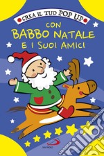 Crea il tuo pop up con Babbo Natale e i suoi amici. Ediz. a colori libro