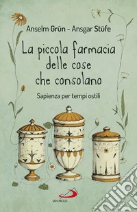 La piccola farmacia delle cose che consolano. Sapienza per tempi ostili