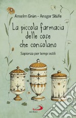 La piccola farmacia delle cose che consolano. Sapienza per tempi ostili libro