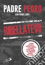 Ribellatevi! Il grido di rivolta contro la guerra, la povertà e l'indifferenza del candidato al Nobel per la pace libro