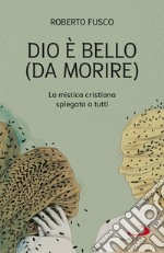 Dio è bello (da morire). La mistica cristiana spiegata a tutti libro