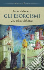 Gli esorcismi. Dio libera dal male libro