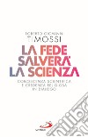 La fede salverà la scienza. Conoscenza scientifica e credenza religiosa in dialogo libro di Timossi Roberto Giovanni