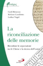 La riconciliazione delle memorie. Ricordare le separazioni tra le Chiese e la ricerca dell'unità libro