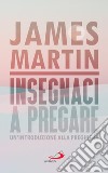 Insegnaci a pregare. Un'introduzione alla preghiera libro di Martin James