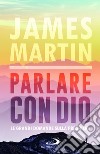 Parlare con Dio. Le grandi domande sulla preghiera libro di Martin James