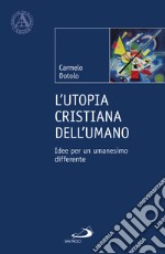 L'utopia cristiana dell'umano. Idee per un umanesimo differente libro