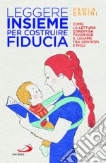 Leggere insieme per costruire fiducia. Come la lettura condivisa favorisce il legame tra genitori e figli libro