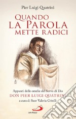 Quando la Parola mette radici. Appunti delle omelie del Servo di Dio don Pier Luigi Quatrini libro