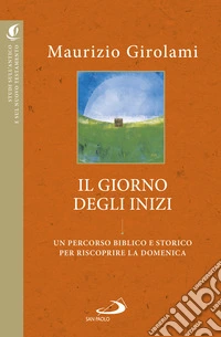 Il giorno degli inizi. Un percorso biblico e storico per riscoprire la domenica