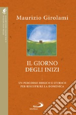 Il giorno degli inizi. Un percorso biblico e storico per riscoprire la domenica libro