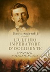 L'ultimo imperatore d'Occidente. Carlo d'Asburgo, il «santo patrono dei perdenti» libro di Andreolli Marco