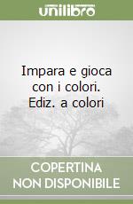 Impara e gioca con i colori. Ediz. a colori libro