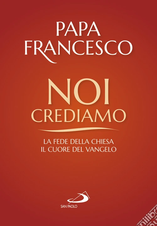 Noi crediamo. La fede della Chiesa, il cuore del Vangelo
