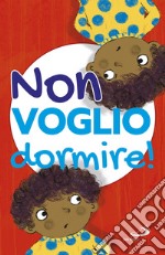 Non voglio dormire! Ediz. illustrata libro