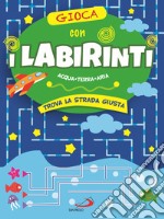 Gioca con i labirinti. Acqua, terra, aria. Trova la strada giusta libro