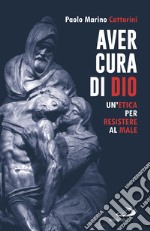 Aver cura di Dio. Un'etica per resistere al male libro