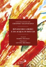 Rinascere libero e da acqua in roccia. Conversazioni con Crispino Valenziano libro