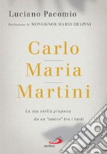 Carlo Maria Martini. La sua verità proposta da un «amico» tra i tanti libro