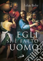 Egli si è fatto uomo. Meditazioni sull'antropologia cristiana in parole e immagini. Ediz. a colori