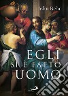 Egli si è fatto uomo. Meditazioni sull'antropologia cristiana in parole e immagini. Ediz. a colori libro