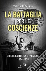 La battaglia per le coscienze. Chiesa cattolica e fascismo 1924-1938 libro