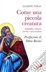 Come una piccola creatura. Solitudine, silenzio, ascolto e vita cristiana libro