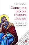 Come una piccola creatura. Solitudine, silenzio, ascolto e vita cristiana libro