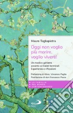 Oggi non voglio più morire, voglio vivere! Un medico geriatra accanto ai malati terminali. Esperienze e riflessioni libro