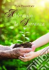Abbraccia la speranza libro di Francesco (Jorge Mario Bergoglio) Sala R. (cur.)