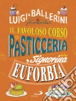 Il favoloso corso di pasticceria della signorina Euforbia. Ediz. a colori libro