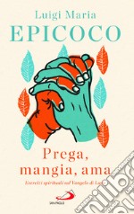 «Prega, mangia, ama». Esercizi spirituali sul Vangelo di Luca libro