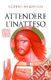 Attendere l'inatteso. Avvento e Natale libro