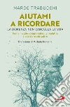 Aiutami a ricordare. La demenza non cancella la vita. Come meglio comprendere la malattia e assistere chi soffre libro di Trabucchi Marco