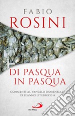 Di Pasqua in Pasqua. Commenti al Vangelo domenicale dell'anno liturgico A libro