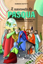 Ti racconto la Pasqua. Cammino di Quaresima 2023 con gli amici di Gesù. Ediz. illustrata libro